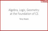 Algebra, Logic, Geometry: at the Foundation of CScarh4/LogicAlgebraGeometry.pdfAlgebra, Logic, Geometry: at the Foundation of CS Tony Hoare Theses •Foundations of the Theory of Programming