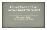It Don’t Mean a Thing Without Good Marketing!! · Marketing Solar . for Agricultural Uses. It Don’t Mean a Thing Without Good Marketing!!