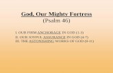 God, Our Mighty Fortress (Psalm 46)€¦ · God, Our Mighty Fortress (Psalm 46) II. OUR JOYFUL ASSURANCE IN GOD (4-7) 4 There is a river whose streams make glad the city of God, the