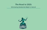 The Road to 2025 - Detroit · The Road to 2025: Eliminating Residential Blight in Detroit. For decades, Detroit has struggled with the spread of blight Jerry Cavanagh started to fight