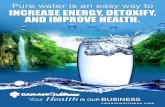 Pure water is an easy way to INCREASE ENERGY, DETOXIFY ...€¦ · Detoxify the body and feel better! Increased energy. Promotes weight loss. Revitalizes dull dry skin and lubricates