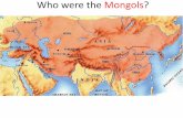 Who were the Mongols? · the Mongol Empire. The era from the mid-1200s to the mid-1300s is called the Pax Mongolica (“Mongol Peace”) Mongol khans brought stability & order to