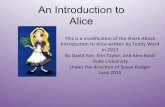An Introduction to Alice€¦ · An Introduction to Alice This%is%amodiﬁcaon%of%the%Shark%A5ack% Introduc,on%to%Alice%wri5en%by%Teddy%Ward% in2013% By%David%Yan,%Erin%Taylor,%and%Alex%Boldt