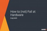 How to (not) Fail at Hardware - ROOTCON 12/Talks/How to (not...How to (not) Fail at Hardware Craig Smith How do you hack what you don’t know? But... I have never used X I do not