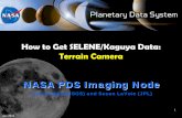 How to Get SELENE/Kaguya Data: Terrain Camera · 2011-02-02 · SELENE label is a PDS-like label Text file Described in Object Definition Language (ODL) Differences between SELENE