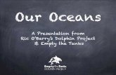 Our Oceans - Dolphin Project · Our Oceans A Presentation from Ric O’Barry’s Dolphin Project & Empty the Tanks. What do you know about our oceans? Do you have a favorite ocean