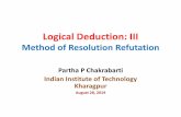 Logical Deduction: III · Logical Deduction: III Method of Resolution Refutation Partha P Chakrabarti Indian Institute of Technology Kharagpur August 28, 2019. Method of Resolution