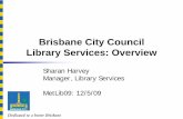 Brisbane City Council Library Services: Overvie...Brisbane City Council Library Services: Overview Sharan Harvey Manager, Library Services MetLib09: 12/5/09 About Brisbane Population