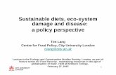 Sustainable diets, eco-system damage and disease: a policy … · 2016-12-08 · 1 Sustainable diets, eco-system damage and disease: a policy perspective Tim Lang Centre for Food