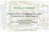 Santa Cruz Harbor Village Community Meeting 2 · 2019-03-14 · Santa Cruz Harbor Village Community Meeting 2 March 13, 2019 Live Oak Elementary School Santa Cruz WELCOME ... •