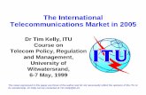 The International Telecommunications Market in 2005 · 1999-06-01 · The International Telecommunications Market in 2005 Dr Tim Kelly, ITU Course on Telecom Policy, Regulation and