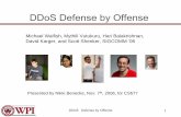 DDoS Defense by Offense - WPIweb.cs.wpi.edu/~rek/Adv_Nets/Fall2009/DDOS_Offense.pdf · DDoS: Defense by Offense 6 Current defenses focus on slowing down attackers/stopping the attack.