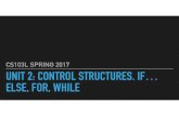 CS103L SPRING 2017 UNIT 2: CONTROL STRUCTURES. IF… ELSE, …bits.usc.edu/files/cs103/slides/Unit2.pdf · 2017-01-25 · UNIT 2: CONTROL STRUCTURES. IF… ELSE, FOR, WHILE CS103L
