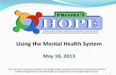 Project Hope Website Using the Mental Health System · Using the Mental Health System May 18, 2013 1 This document has been funded by the Mental Health Services Act (MHSA) in partnership