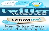 Twitter Marketing Guide: How To Use Twitter As A Marketing ...s3-media.s3.amazonaws.com/wp-content/uploads/2013/... · But using Twitter as a marketing tool doesn’t just mean slapping