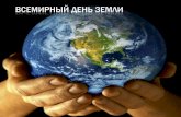 ВСЕМИРНЫЙ ДЕНЬ ЗЕМЛИ · 2020-04-22 · день Матери-Земли (International Mother Earth Day) — день нашего общего уютного дома.