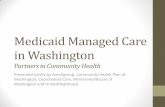 Medicaid Managed Care in Washington · 8/10/2017  · •Managed Care is a health care delivery system organized to manage cost, utilization, and clinical and service quality. •Medicaid