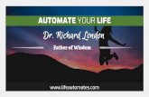 Dr. Richard London YOUR LIFE...By: Dr. Richard London AUTOMATE YOUR LIFE Dr. Richard London, Father of Wisdom was guided after 40 years of research to the creation of a Unique Energy