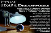 CTCs 464: PIXAR & DREAMS,VORKS Wednesdays, 6:00pm to 10 ... · animation through the industrial rivalry between Pixar and Dreamworks, and some of their competitors. In doing so, we