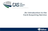 An Introduction to the Card Acquiring Service · An Introduction to the Card Acquiring Service. Page 2 L EAD ∙ T RANSFORM ∙ D ELIVER CAS Program History. CAS Program Overview.