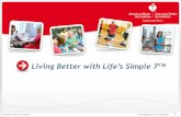 Living Better with Life’s Simple 7 - AMPAC€¦ · American Heart Association Living Better with Life’s Simple 7 From Clyde Yancy, M.D. We know what it takes to save lives, but