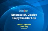 Embrace 8K Display Enjoy Smarter Life · 2019-09-23 · Embrace 8K Display Enjoy Smarter Life Innolux Corporation James Yang 2019. 09.19