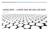 LIVING HOPE – A HOPE THAT WE CAN LIVE WITH...2020/08/09  · LIVING HOPE – A HOPE THAT WE CAN LIVE WITH (1 Pet 1:1 NIV) Peter, an apostle of Jesus Christ, To God's elect, strangers