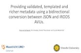 Providing validated, templated and richer metadata …...Providing validated, templated and richer metadata using a bidirectional conversion between JSON and iRODS AVUs. Paul van Schayck,