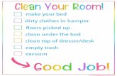 Clean Your Room! · 2018. 6. 19. · make your bed dirty clothes in hamper ﬂoors picked up clean under the bed empty trash clean top of dresser/desk vacuum . Created Date: 4/22/2018