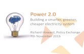 Power 2 - Policy Exchange · Power 2.0 Building a smarter, greener, cheaper electricity system Richard Howard, Policy Exchange 7th November 2016 . ... •Connectivity, “internet