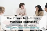 The Power to Influence Without Authority€¦ · The Power to Influence Without Authority Andy Kaufman, PMP, PMI-ACP