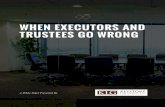 WHEN EXECUTORS AND TRUSTEES GO WRONG · 2018. 1. 7. · Effective estate planning therefore involves choosing a fiduciary4 who is honest, organized and available. Given the demands