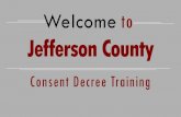 Welcome to Jefferson County · What is a “Consent Decree”? • A . consent decree. is a court order expressing a voluntary agreement between parties to a suit. • A . consent