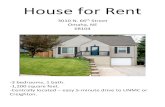 House for RentHouse for Rent 3010 N. 66th Street Omaha, NE 68104 -3 bedrooms, 1 bath. -1,200 square feet. -Centrally located – easy 5-minute drive to UNMC or Creighton.