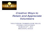 Creative Ways to Retain & Appreciate Volunteers...Appreciate each volunteer’s strengths and talents Appreciation creates success Timing counts After you give volunteers something