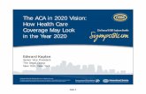 10C The ACA in 2020 Vision€¦ · The intent of the law: Reduce the uninsured population Guarantee coverage Eliminate benefit limits Improve quality of care, through transparency,