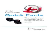 Child Car Seats Quick Facts - Ministry of Transportation€¦ · car seats. Only install the child car seat using either the seat belt or the UAS belt, not both. SEAT BELT Be careful
