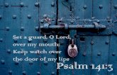 Set a guard, O Lord, over my mouth; Keep watch over the door of … · 2014. 3. 15. · Set a guard, O Lord, over my mouth; Keep watch over the door of my lips Psalm 141:3 . Author: