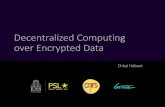 Decentralized Computing over Encrypted Data · Decentralized Computing over Encrypted Data 4 𝑥𝑥1,…,𝑥𝑥𝑛𝑛 𝐸𝐸ℎ𝑜𝑜𝑜𝑜 𝑝𝑝𝑝𝑝(𝑥𝑥 1),…,𝐸𝐸ℎ𝑜𝑜𝑜𝑜