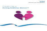 Could I be a living kidney donor?€¦ · after donation and, if necessary, is not difficult to treat. Risk is relative to the person donating and to individual circumstances and