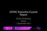 APNIC Executive Council Report2011/09/01  · Report APNIC 32 Meeting Busan 1 September 2011 APNIC EC Members for 2011 MAEMURA Akinori Chair MA Yan Secretary James SPENCELEY Treasurer