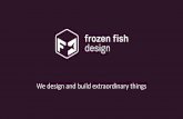 FFD PPT 4 · • Frozen Fish Design was established 2009 by Glenn Haddock & Allan Frost • Design office and workshop in Hampton Wick, expanding to a larger premises in Byfleet shortly