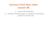 Jenney’s First Year Latin Lesson 38...Lesson 38 1.Lesson 38 Vocabulary 2.Infinitives Review (same as material on infinitives covered in Lesson 32) Lesson 38 Vocabulary claudō, claudere,