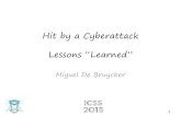 Hit by a Cyberattack Lessons “Learned”...Hit by a Cyberattack Lessons “Learned” Miguel De Bruycker 1 Introduction •Belgian Defence 2006 Cyber Defence project –Protect,