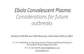 Ebola Convalescent Plasma: Considerations for future outbreaks · Ebola Convalescent Plasma: Considerations for future outbreaks Based on EVD-001 and -002 Monrovia; Liberia Nov 2014-Jan