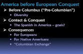 America before European Conquest · America before European Conquest Before Columbus (“Pre-Columbian”) Diversity Contact & Conquest The Spanish in America – goals? Consequences