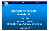 Success of DICOM standard - ITU · • need the capability to access the original medical images • Support for (DICOM) Structured Reporting • XML and XML Schema for the exchange