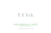 HAIR REMOVAL LASER PRECISION - Tria Beauty · HOW DOES LASER HAIR REMOVAL WORK? The Tria Laser Precision deactivates the follicles in your skin that produce hair. It emits a pulse
