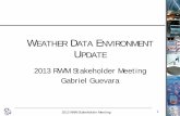 WEATHER DATA ENVIRONMENT UPDATE · 2013. 8. 2. · 2013 RWM Stakeholder Meeting 3 WxDE Capabilities • Will provide a data platform to meet the weather-related research needs of