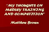 “MY THOUGHTS ON MEDLEY TRAINING AND COMPETITION” …€¦ · “MY THOUGHTS ON MEDLEY TRAINING AND COMPETITION” Matthew Brown . Thoughts when approaching the IM: 200 Versus